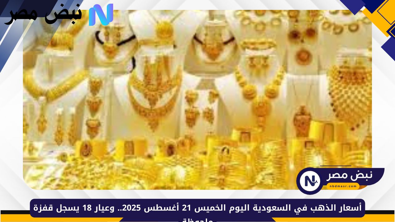 أسعار الذهب في السعودية اليوم الخميس 21 أغسطس 2025 وعيار 18 يسجل ارتفاع ملحوظ