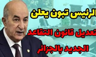 سن التقاعد اتضبط .. تغيير جديد في سن التقاعد بالجزائر 2025 تعديل زمني