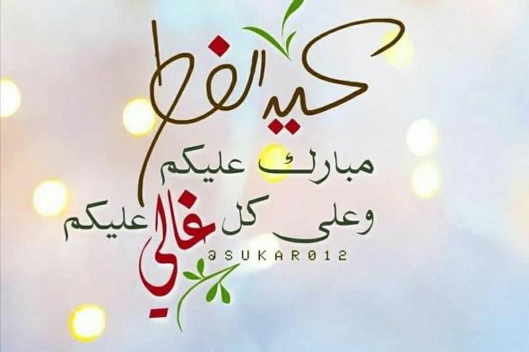 العيد فرحة.. رسائل تهنئة عيد الفطر المبارك 2024/1445 اجمل كلمات تهنئة بمناسبة العيد الصغير للاحباب والأصدقاء