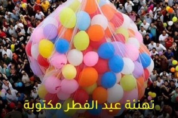 رسائل تهنئة عيد الفطر 2024 Eid Mubarak‏ مسجات قصيرة للأصدقاء والأبناء