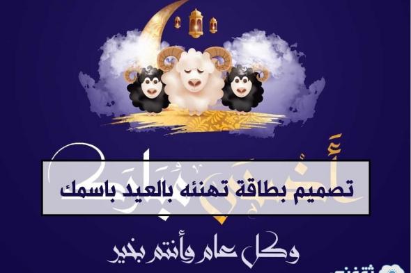 “عيد الأضحى 2024” تصميم بطاقة تهنئه بالعيد باسمك مجاناً