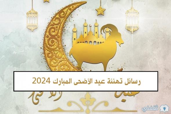 “Ad7a Mubarak” رسائل تهنئة عيد الأضحى المبارك 2024