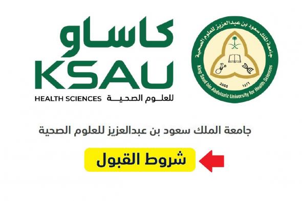 شروط قبول جامعة الملك سعود للعلوم الصحية 1446 ورابط بوابة القبول الموحد