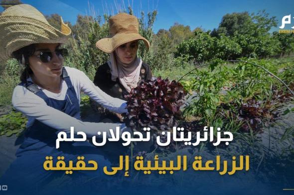 جزائريتان تحولان حلم الزراعة البيئية إلى حقيقة بمزرعة تعليمية في دواودة