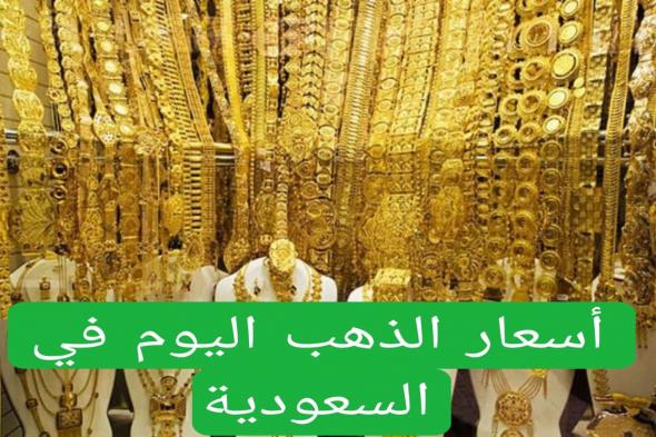 ارتفاع كبير بسعر 3 ريال | تعرف على أسعار الذهب في الأسواق السعودية اليوم - موقع الخليج الان