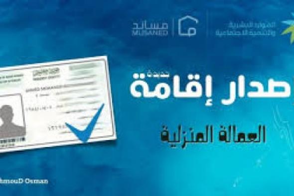 خطوات إصدار إقامة جديدة للعمالة المنزلية في السعودية 1446