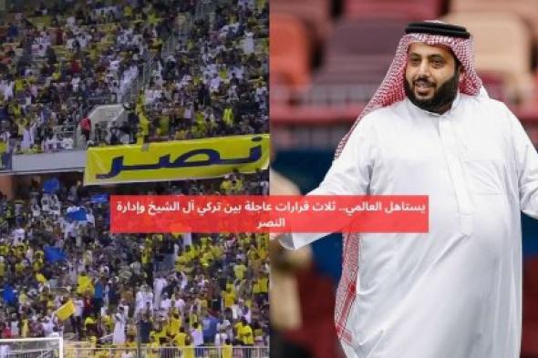 يستاهل العالمي .. ثلاث قرارات عاجلة بين تركي آل الشيخ وإدارة النصر